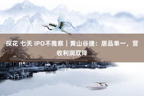 探花 七天 IPO不雅察｜黄山谷捷：居品单一，营收利润双降