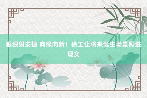 狠狠射安捷 向绿向新！徐工让将来诞生场景照进现实